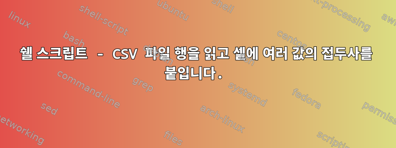 쉘 스크립트 - CSV 파일 행을 읽고 셀에 여러 값의 접두사를 붙입니다.