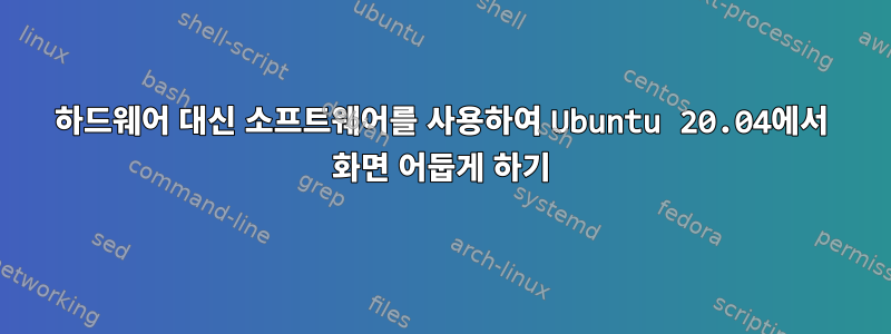 하드웨어 대신 소프트웨어를 사용하여 Ubuntu 20.04에서 화면 어둡게 하기