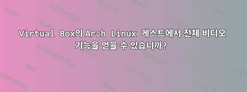 Virtual Box의 Arch Linux 게스트에서 전체 비디오 기능을 얻을 수 있습니까?