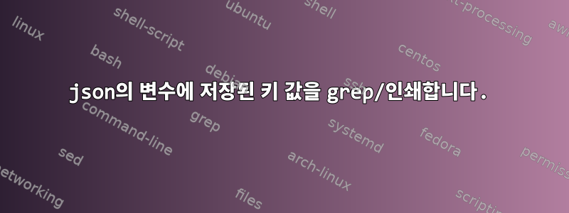 json의 변수에 저장된 키 값을 grep/인쇄합니다.