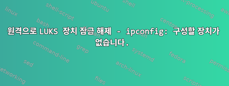 원격으로 LUKS 장치 잠금 해제 - ipconfig: 구성할 장치가 없습니다.