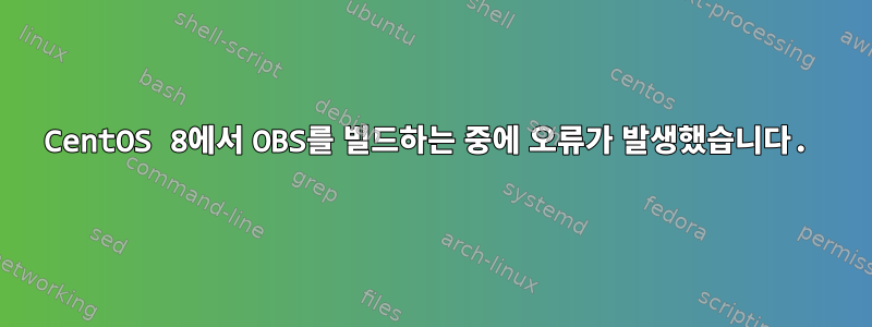 CentOS 8에서 OBS를 빌드하는 중에 오류가 발생했습니다.