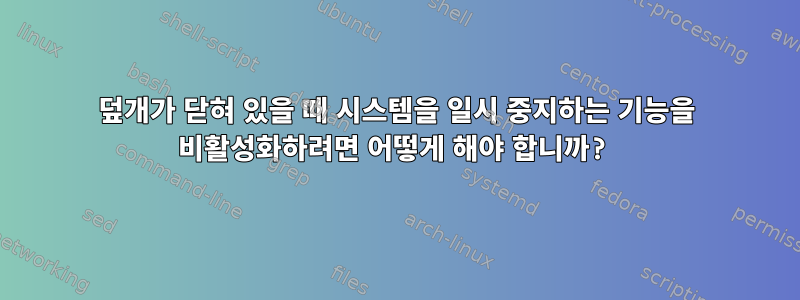 덮개가 닫혀 있을 때 시스템을 일시 중지하는 기능을 비활성화하려면 어떻게 해야 합니까?