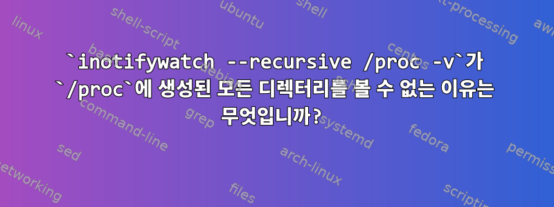 `inotifywatch --recursive /proc -v`가 `/proc`에 생성된 모든 디렉터리를 볼 수 없는 이유는 무엇입니까?