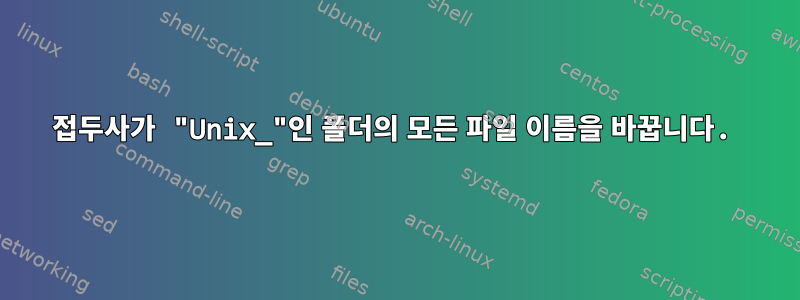 접두사가 "Unix_"인 폴더의 모든 파일 이름을 바꿉니다.