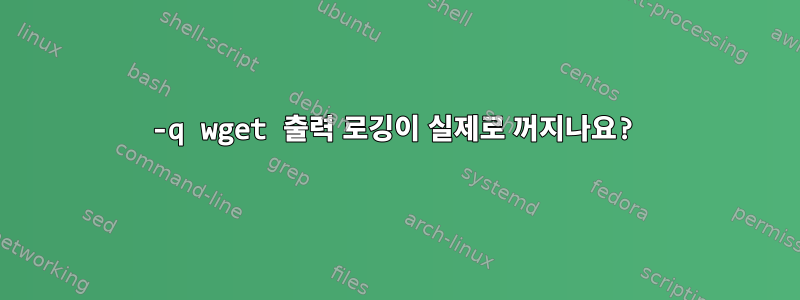 -q wget 출력 로깅이 실제로 꺼지나요?