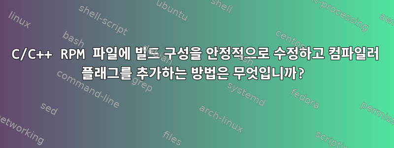 C/C++ RPM 파일에 빌드 구성을 안정적으로 수정하고 컴파일러 플래그를 추가하는 방법은 무엇입니까?