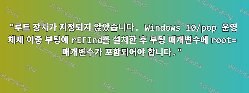 "루트 장치가 지정되지 않았습니다. Windows 10/pop 운영 체제 이중 부팅에 rEFInd를 설치한 후 부팅 매개변수에 root= 매개변수가 포함되어야 합니다."