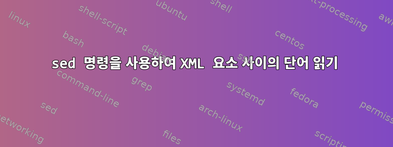 sed 명령을 사용하여 XML 요소 사이의 단어 읽기