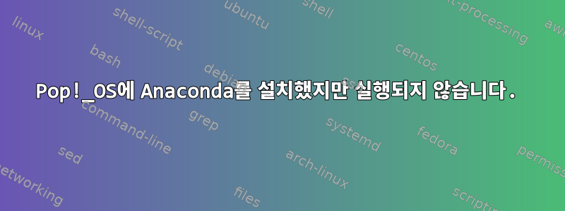 Pop!_OS에 Anaconda를 설치했지만 실행되지 않습니다.