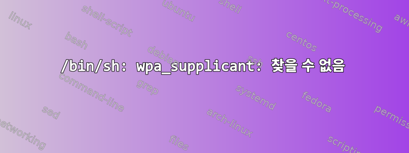 /bin/sh: wpa_supplicant: 찾을 수 없음