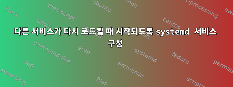 다른 서비스가 다시 로드될 때 시작되도록 systemd 서비스 구성