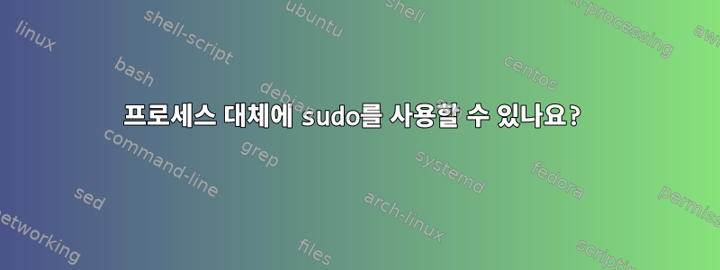 프로세스 대체에 sudo를 사용할 수 있나요?