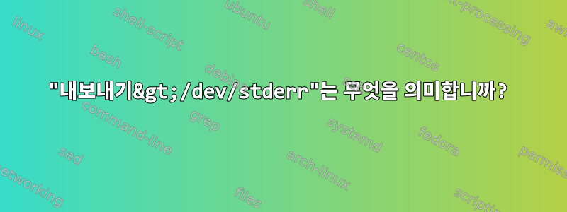 "내보내기&gt;/dev/stderr"는 무엇을 의미합니까?