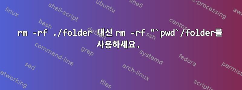 rm -rf ./folder 대신 rm -rf "`pwd`/folder를 사용하세요.