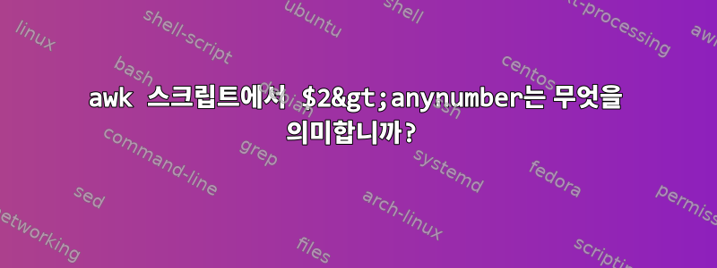 awk 스크립트에서 $2&gt;anynumber는 무엇을 의미합니까?