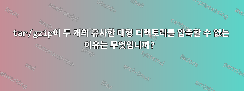 tar/gzip이 두 개의 유사한 대형 디렉토리를 압축할 수 없는 이유는 무엇입니까?