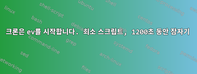 크론은 ev를 시작합니다. 최소 스크립트, 1200초 동안 잠자기