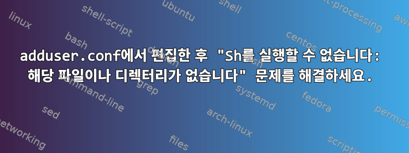 adduser.conf에서 편집한 후 "Sh를 실행할 수 없습니다: 해당 파일이나 디렉터리가 없습니다" 문제를 해결하세요.