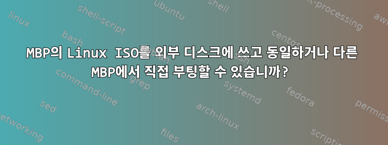 MBP의 Linux ISO를 외부 디스크에 쓰고 동일하거나 다른 MBP에서 직접 부팅할 수 있습니까?