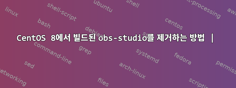 CentOS 8에서 빌드된 obs-studio를 제거하는 방법 |