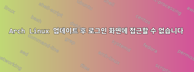 Arch Linux 업데이트 후 로그인 화면에 접근할 수 없습니다