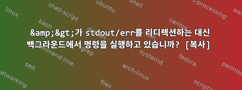 &amp;&gt;가 stdout/err를 리디렉션하는 대신 백그라운드에서 명령을 실행하고 있습니까? [복사]