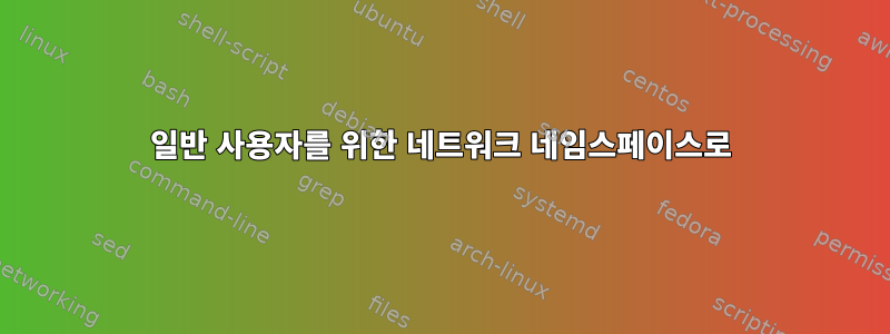 일반 사용자를 위한 네트워크 네임스페이스로