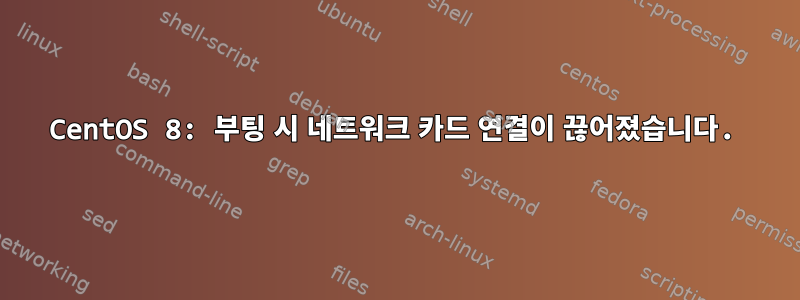 CentOS 8: 부팅 시 네트워크 카드 연결이 끊어졌습니다.