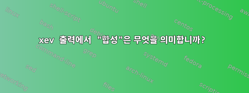 xev 출력에서 ​​"합성"은 무엇을 의미합니까?