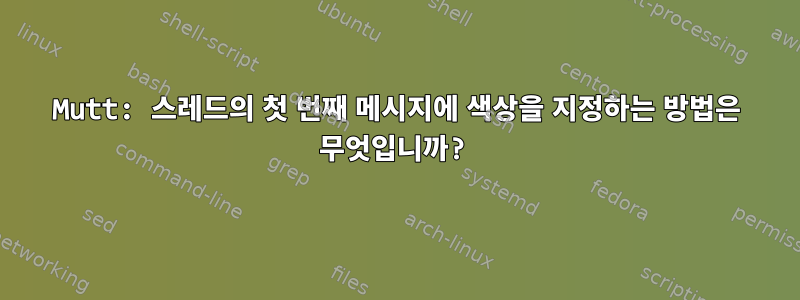 Mutt: 스레드의 첫 번째 메시지에 색상을 지정하는 방법은 무엇입니까?