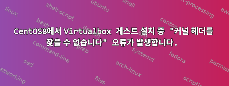 CentOS8에서 Virtualbox 게스트 설치 중 "커널 헤더를 찾을 수 없습니다" 오류가 발생합니다.