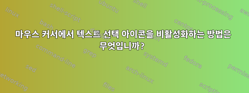 마우스 커서에서 텍스트 선택 아이콘을 비활성화하는 방법은 무엇입니까?