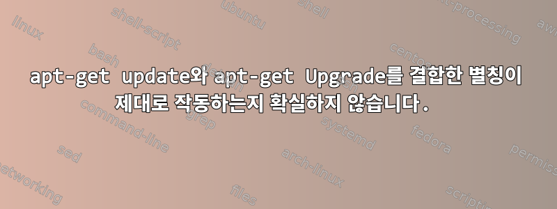 apt-get update와 apt-get Upgrade를 결합한 별칭이 제대로 작동하는지 확실하지 않습니다.