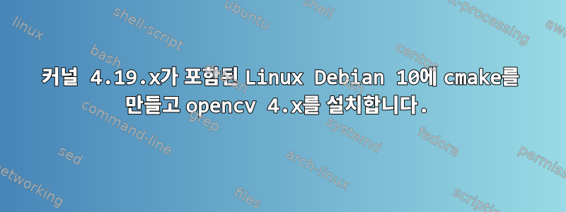 커널 4.19.x가 포함된 Linux Debian 10에 cmake를 만들고 opencv 4.x를 설치합니다.