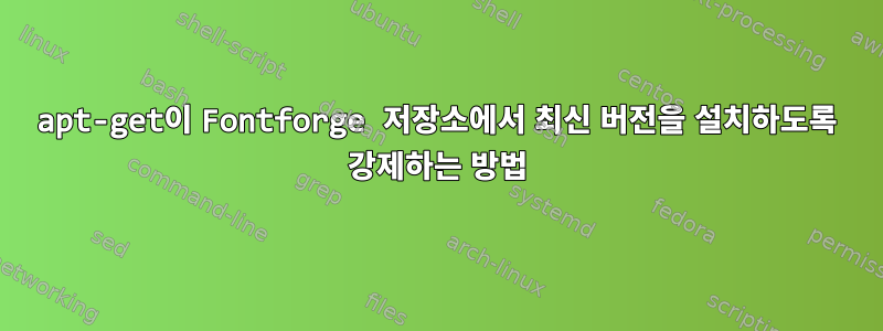 apt-get이 Fontforge 저장소에서 최신 버전을 설치하도록 강제하는 방법