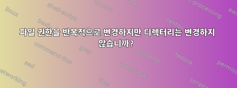 파일 권한을 반복적으로 변경하지만 디렉터리는 변경하지 않습니까?