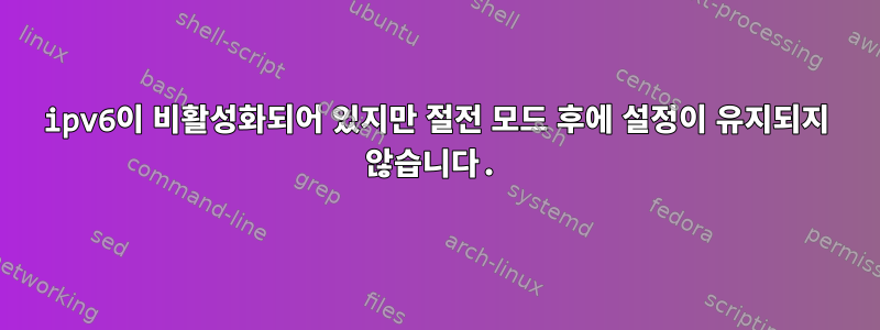 ipv6이 비활성화되어 있지만 절전 모드 후에 설정이 유지되지 않습니다.