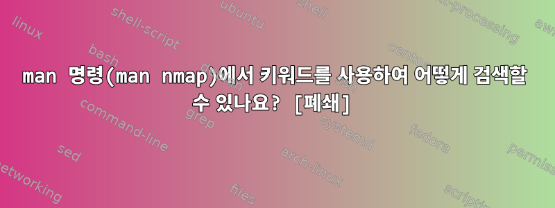 man 명령(man nmap)에서 키워드를 사용하여 어떻게 검색할 수 있나요? [폐쇄]