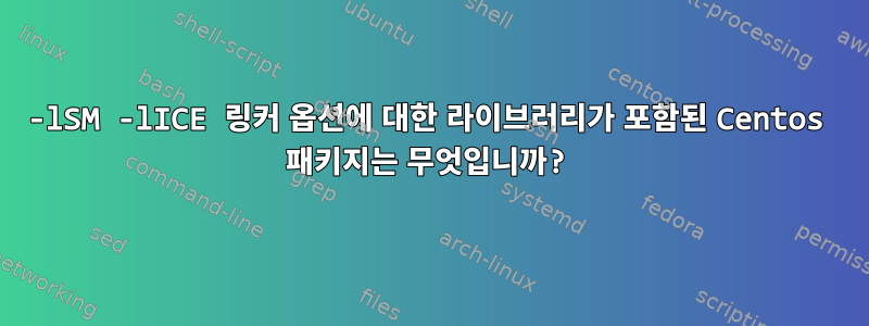 -lSM -lICE 링커 옵션에 대한 라이브러리가 포함된 Centos 패키지는 무엇입니까?