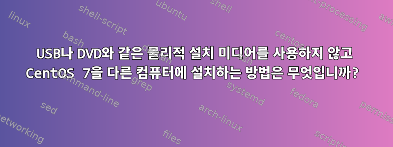 USB나 DVD와 같은 물리적 설치 미디어를 사용하지 않고 CentOS 7을 다른 컴퓨터에 설치하는 방법은 무엇입니까?