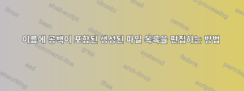 이름에 공백이 포함된 생성된 파일 목록을 편집하는 방법