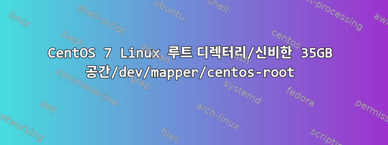 CentOS 7 Linux 루트 디렉터리/신비한 35GB 공간/dev/mapper/centos-root