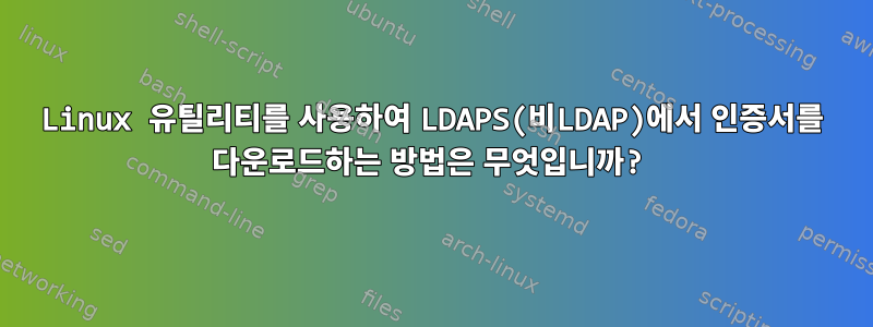 Linux 유틸리티를 사용하여 LDAPS(비LDAP)에서 인증서를 다운로드하는 방법은 무엇입니까?