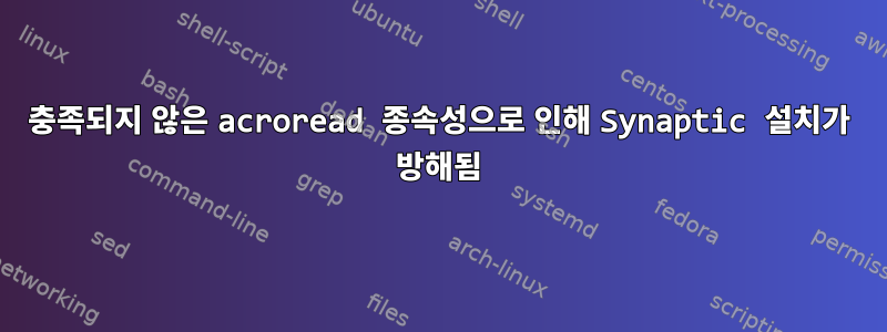 충족되지 않은 acroread 종속성으로 인해 Synaptic 설치가 방해됨