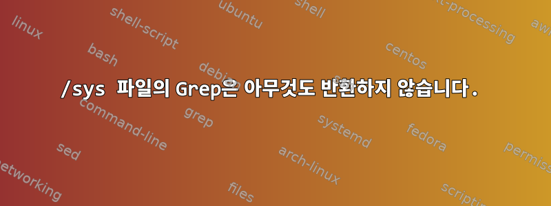 /sys 파일의 Grep은 아무것도 반환하지 않습니다.