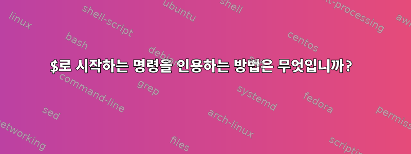 $로 시작하는 명령을 인용하는 방법은 무엇입니까?