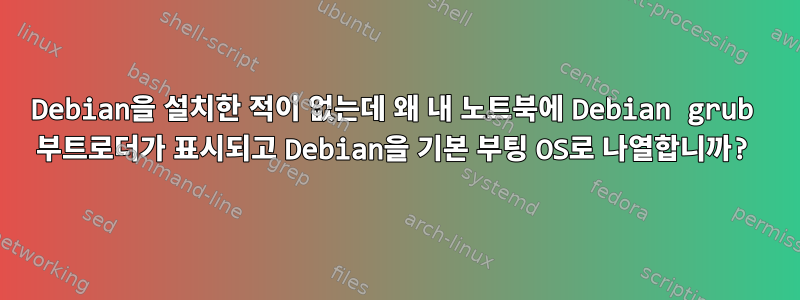 Debian을 설치한 적이 없는데 왜 내 노트북에 Debian grub 부트로더가 표시되고 Debian을 기본 부팅 OS로 나열합니까?