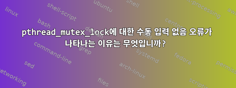 pthread_mutex_lock에 대한 수동 입력 없음 오류가 나타나는 이유는 무엇입니까?