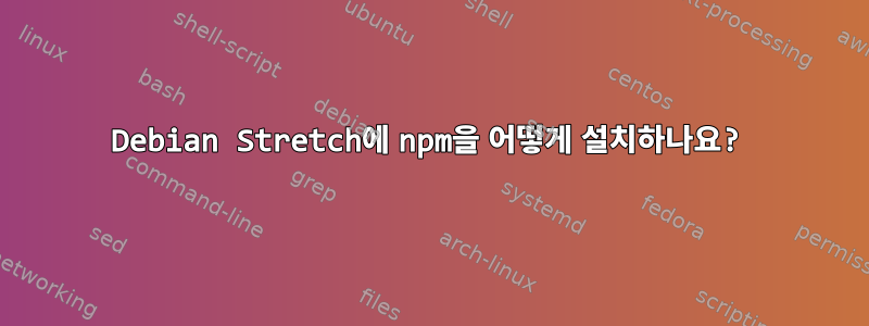 Debian Stretch에 npm을 어떻게 설치하나요?